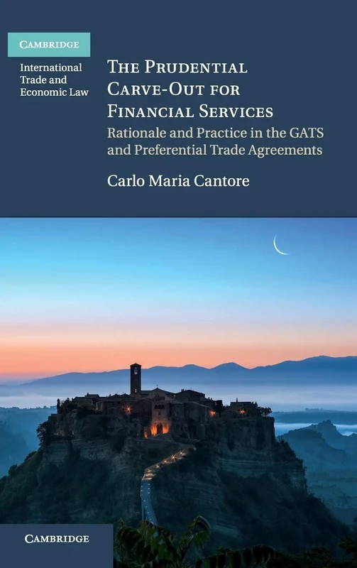 The Prudential Carve-Out for Financial Services: Rationale and Practice in the GATS and Preferential Trade Agreements (Cambridge International Trade and Economic Law)