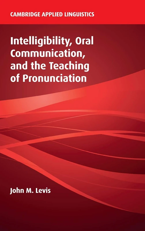 Intelligibility, Oral Communication, and the Teaching of Pronunciation (Cambridge Applied Linguistics)