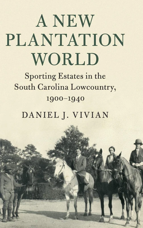 A New Plantation World: Sporting Estates in the South Carolina Lowcountry, 1900–1940 (Cambridge Studies on the American South)