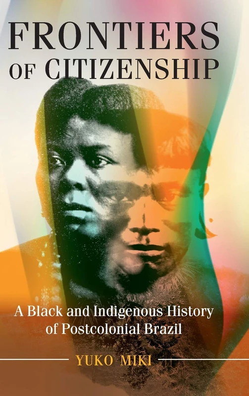 Frontiers of Citizenship: A Black and Indigenous History of Postcolonial Brazil (Afro-Latin America)