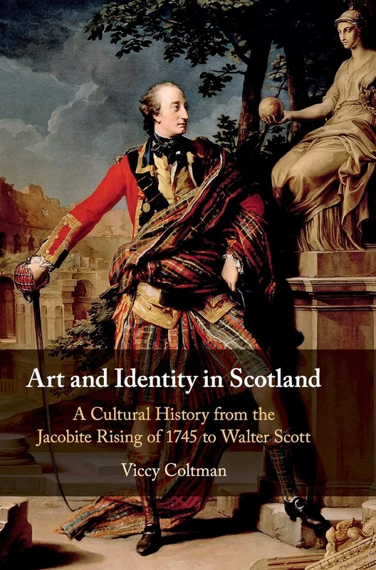 Art and Identity in Scotland: A Cultural History from the Jacobite Rising of 1745 to Walter Scott: 25 (Cambridge Social and Cultural Histories)