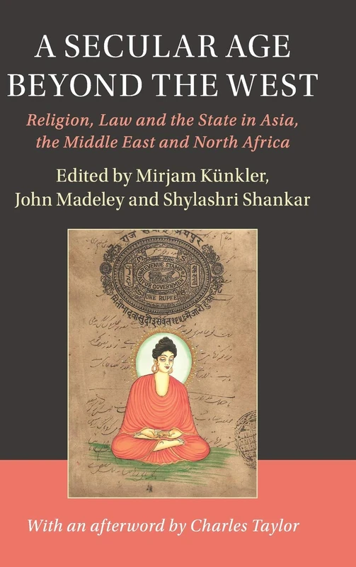 A Secular Age beyond the West: Religion, Law and the State in Asia, the Middle East and North Africa (Cambridge Studies in Social Theory, Religion and Politics)