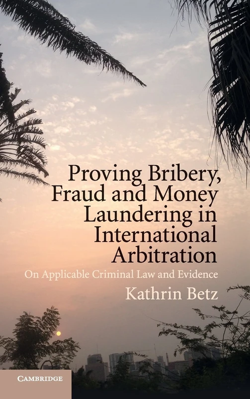 Proving Bribery, Fraud and Money Laundering in International Arbitration: On Applicable Criminal Law and Evidence