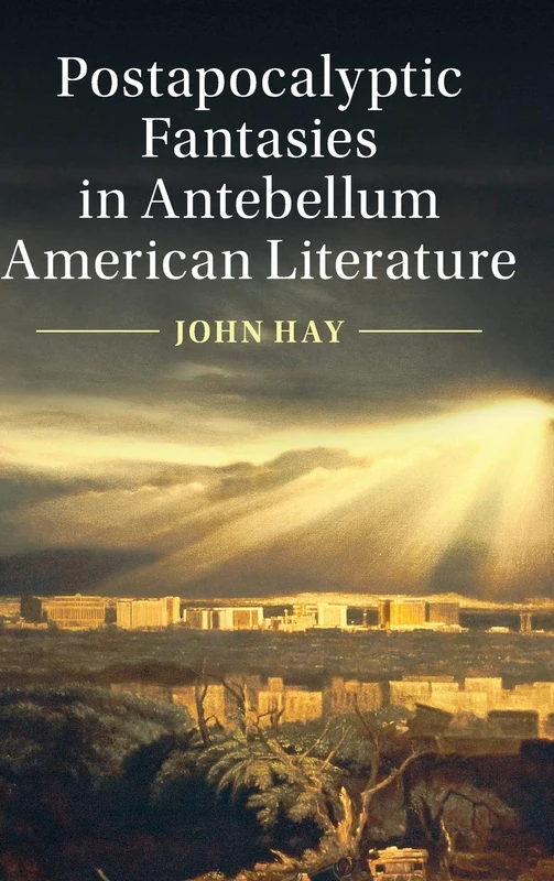 Postapocalyptic Fantasies in Antebellum American Literature: 164 (Cambridge Studies in American Literature and Culture, Series Number 164)