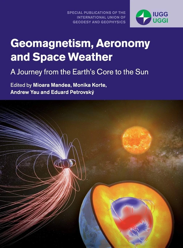 Geomagnetism, Aeronomy and Space Weather: A Journey from the Earth's Core to the Sun: 4 (Special Publications of the International Union of Geodesy and Geophysics, Series Number 4)