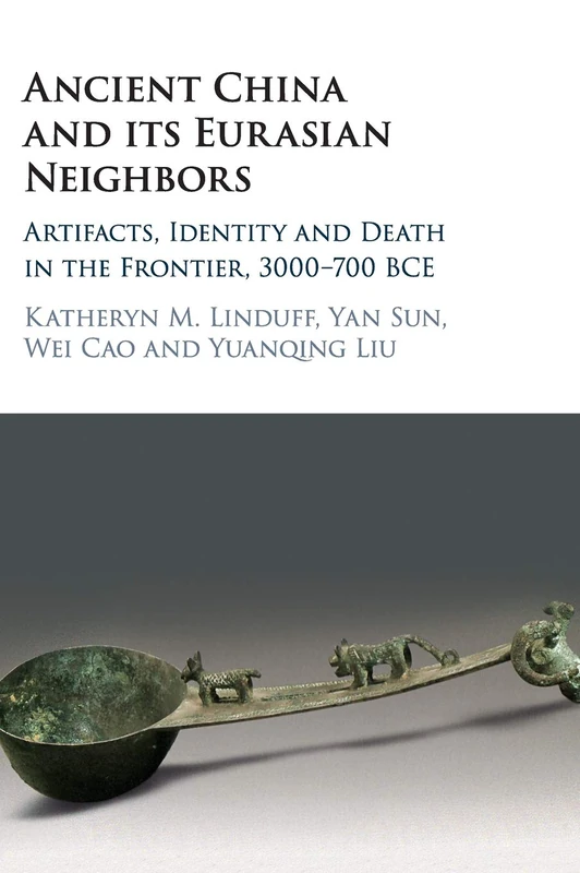 Ancient China and its Eurasian Neighbors: Artifacts, Identity and Death in the Frontier, 3000–700 BCE
