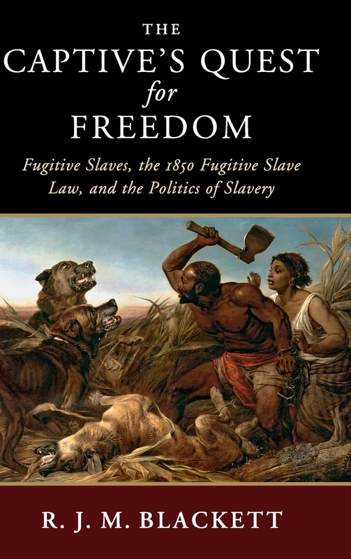 The Captive's Quest for Freedom: Fugitive Slaves, the 1850 Fugitive Slave Law, and the Politics of Slavery (Slaveries since Emancipation)