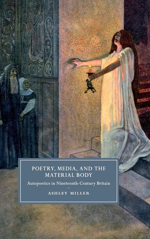 Poetry, Media, and the Material Body: Autopoetics in Nineteenth-Century Britain: 113 (Cambridge Studies in Nineteenth-Century Literature and Culture, Series Number 113)