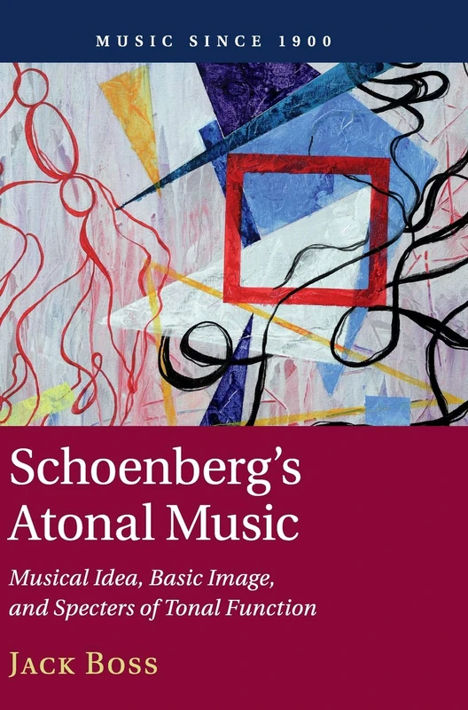 Schoenberg's Atonal Music: Musical Idea, Basic Image, and Specters of Tonal Function (Music since 1900)