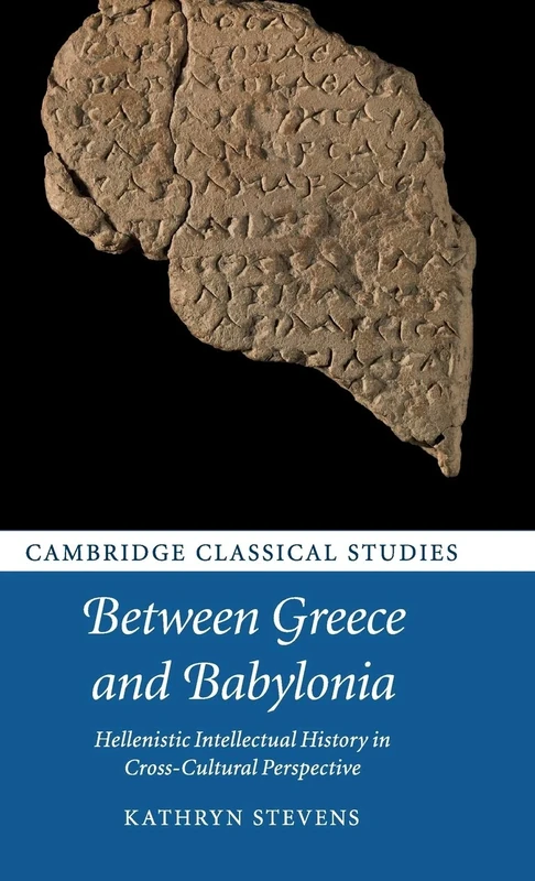 Between Greece and Babylonia: Hellenistic Intellectual History in Cross-Cultural Perspective (Cambridge Classical Studies)