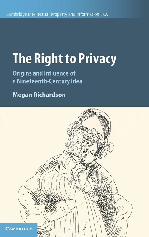 The Right to Privacy: Origins and Influence of a Nineteenth-Century Idea: Series Number 40 (Cambridge Intellectual Property and Information Law, Series Number 40)