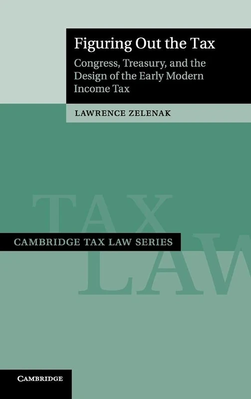 Figuring Out the Tax: Congress, Treasury, and the Design of the Early Modern Income Tax (Cambridge Tax Law Series)