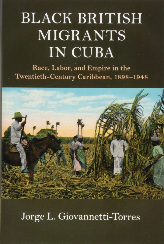Black British Migrants in Cuba: Race, Labor, and Empire in the Twentieth-Century Caribbean, 1898–1948 (Cambridge Studies on the African Diaspora)