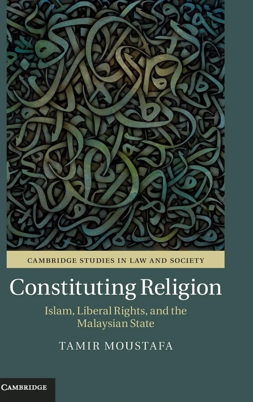 Constituting Religion: Islam, Liberal Rights, and the Malaysian State (Cambridge Studies in Law and Society)