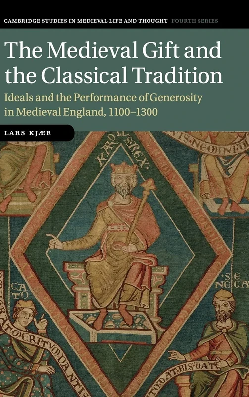 The Medieval Gift and the Classical Tradition: Ideals and the Performance of Generosity in Medieval England, 1100–1300: 114 (Cambridge Studies in ... Thought: Fourth Series, Series Number 114)