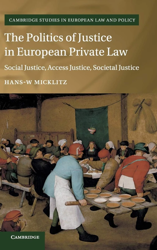 The Politics of Justice in European Private Law: Social Justice, Access Justice, Societal Justice (Cambridge Studies in European Law and Policy)