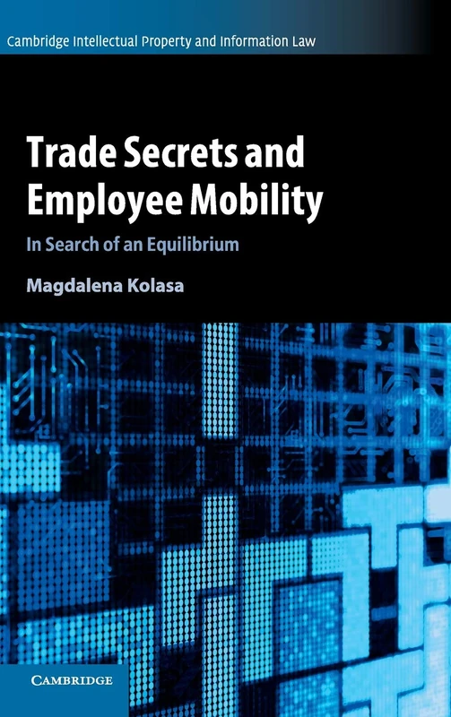 Trade Secrets and Employee Mobility: Volume 44: In Search of an Equilibrium (Cambridge Intellectual Property and Information Law, Series Number 44)