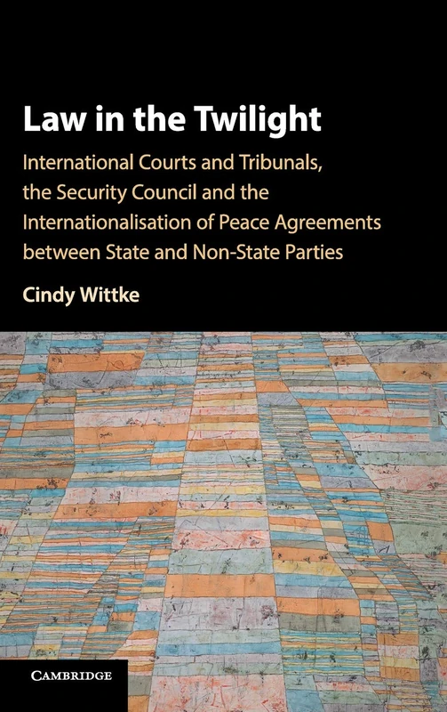 Law in the Twilight: International Courts and Tribunals, the Security Council and the Internationalisation of Peace Agreements between State and Non-State Parties