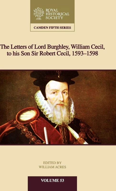 The Letters of Lord Burghley, William Cecil, to His Son Sir Robert Cecil, 1593–1598: 53 (Camden Fifth Series, Series Number 53)