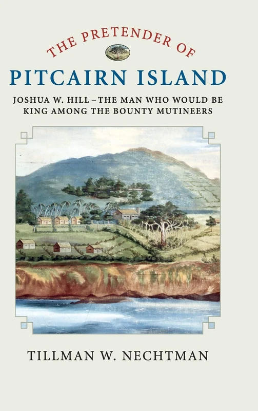 The Pretender of Pitcairn Island: Joshua W. Hill – The Man Who Would Be King Among the Bounty Mutineers