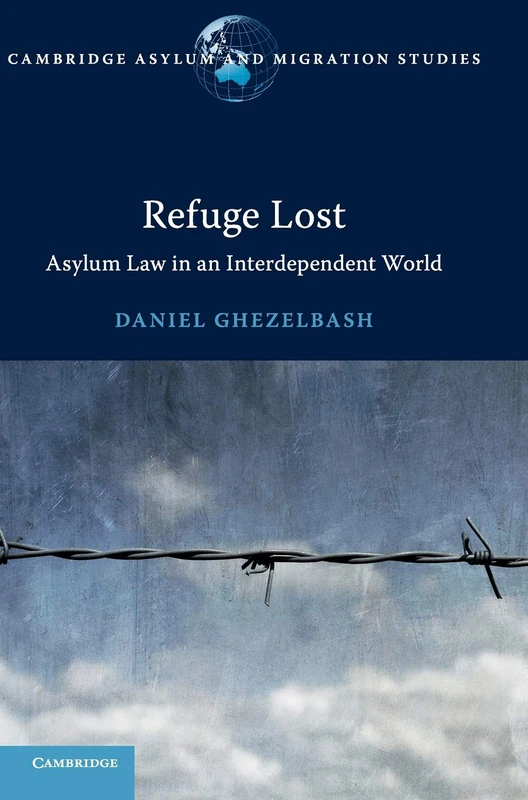 Refuge Lost: Asylum Law in an Interdependent World (Cambridge Asylum and Migration Studies)