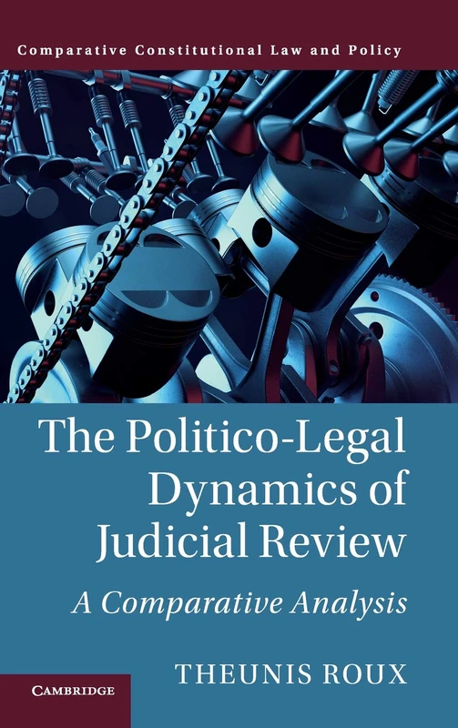The Politico-Legal Dynamics of Judicial Review: A Comparative Analysis (Comparative Constitutional Law and Policy)
