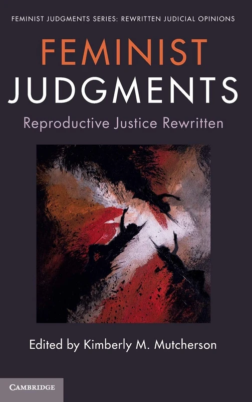 Feminist Judgments: Reproductive Justice Rewritten (Feminist Judgment Series: Rewritten Judicial Opinions)