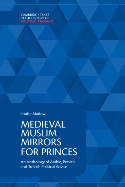 Medieval Muslim Mirrors for Princes: An Anthology of Arabic, Persian and Turkish Political Advice (Cambridge Texts in the History of Political Thought)