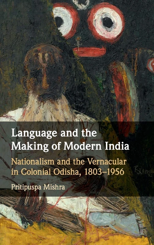 Language and the Making of Modern India: Nationalism and the Vernacular in Colonial Odisha, 1803–1956