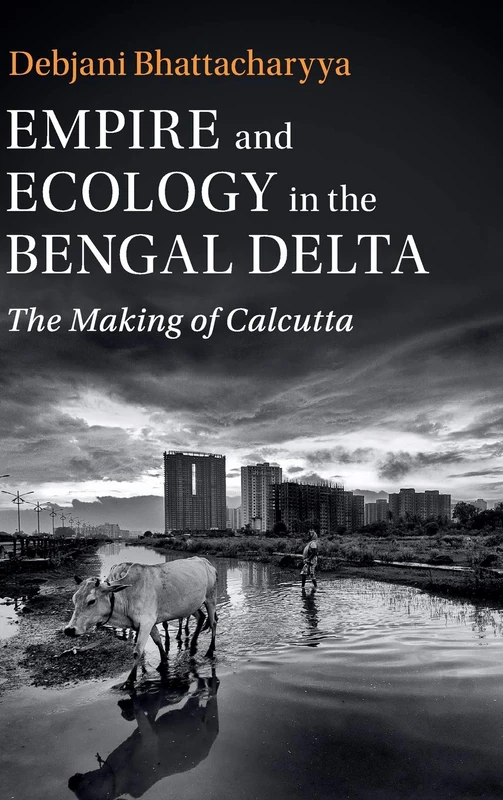 Empire and Ecology in the Bengal Delta: The Making of Calcutta (Studies in Environment and History)