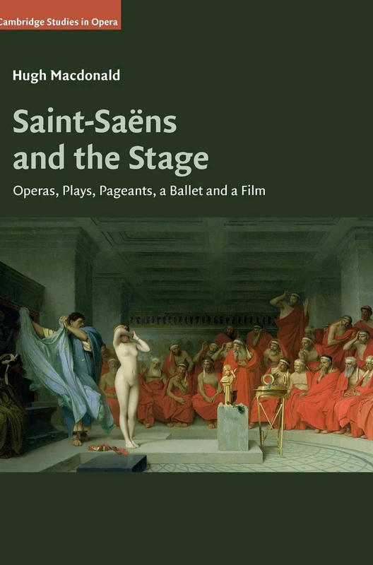 Saint-Saëns and the Stage: Operas, Plays, Pageants, a Ballet and a Film (Cambridge Studies in Opera)