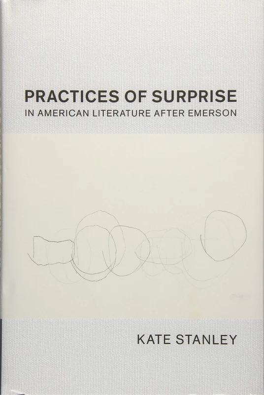 Practices of Surprise in American Literature After Emerson: 180 (Cambridge Studies in American Literature and Culture, Series Number 180)