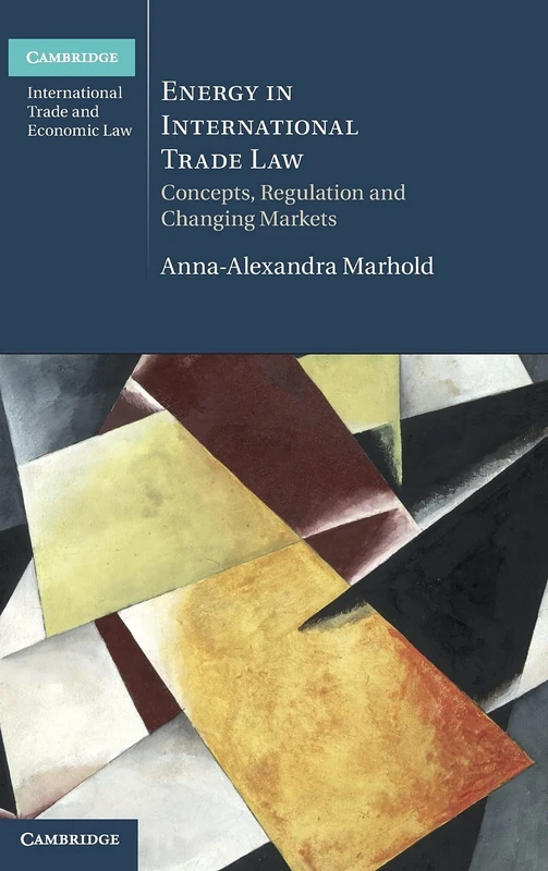 Energy in International Trade Law: Concepts, Regulation and Changing Markets (Cambridge International Trade and Economic Law)