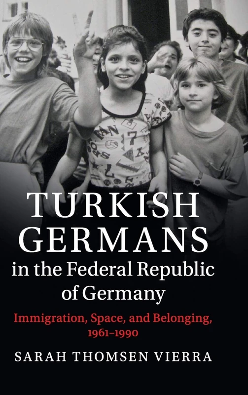 Turkish Germans in the Federal Republic of Germany: Immigration, Space, and Belonging, 1961–1990 (Publications of the German Historical Institute)
