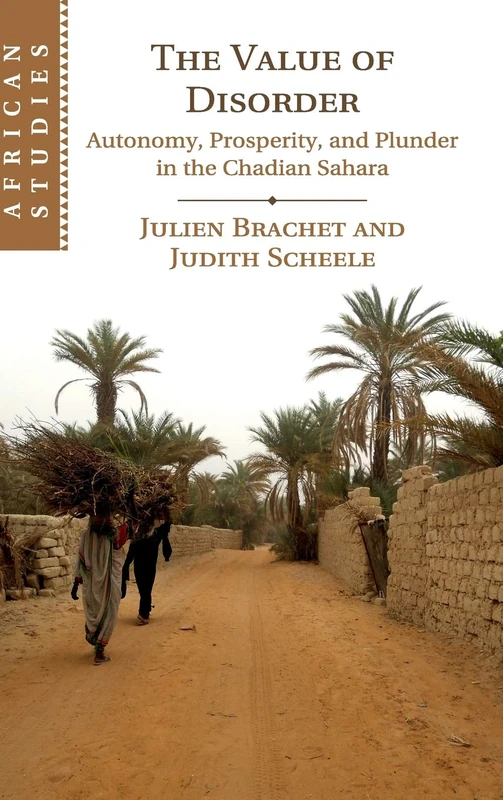 The Value of Disorder: Autonomy, Prosperity, and Plunder in the Chadian Sahara: 142 (African Studies, Series Number 142)