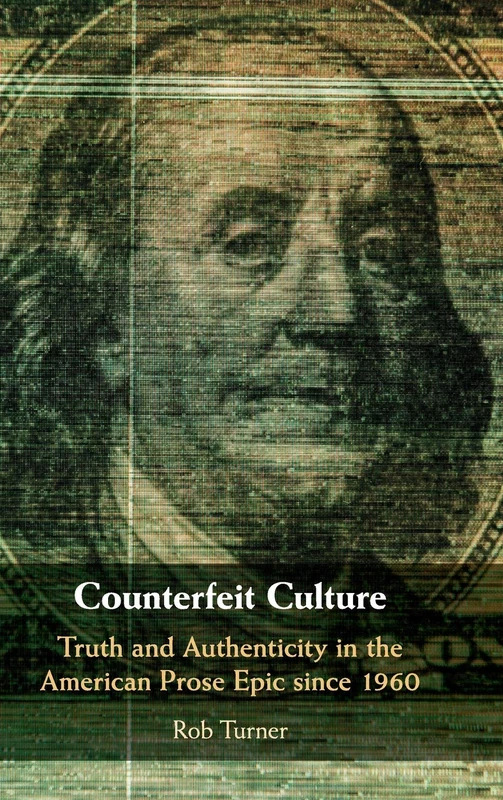 Counterfeit Culture: Truth and Authenticity in the American Prose Epic since 1960: 181 (Cambridge Studies in American Literature and Culture, Series Number 181)