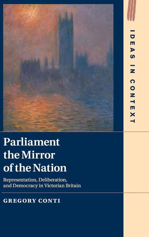 Parliament the Mirror of the Nation: Representation, Deliberation, and Democracy in Victorian Britain: 119 (Ideas in Context, Series Number 119)