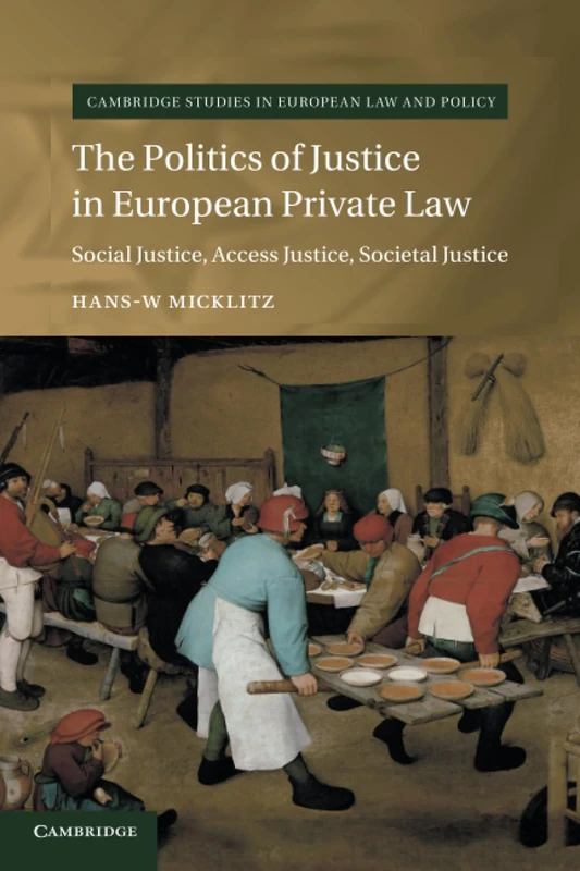 The Politics of Justice in European Private Law: Social Justice, Access Justice, Societal Justice (Cambridge Studies in European Law and Policy)