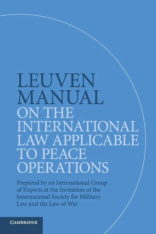 Leuven Manual on the International Law Applicable to Peace Operations: Prepared by an International Group of Experts at the Invitation of the International Society for Military Law and the Law of War