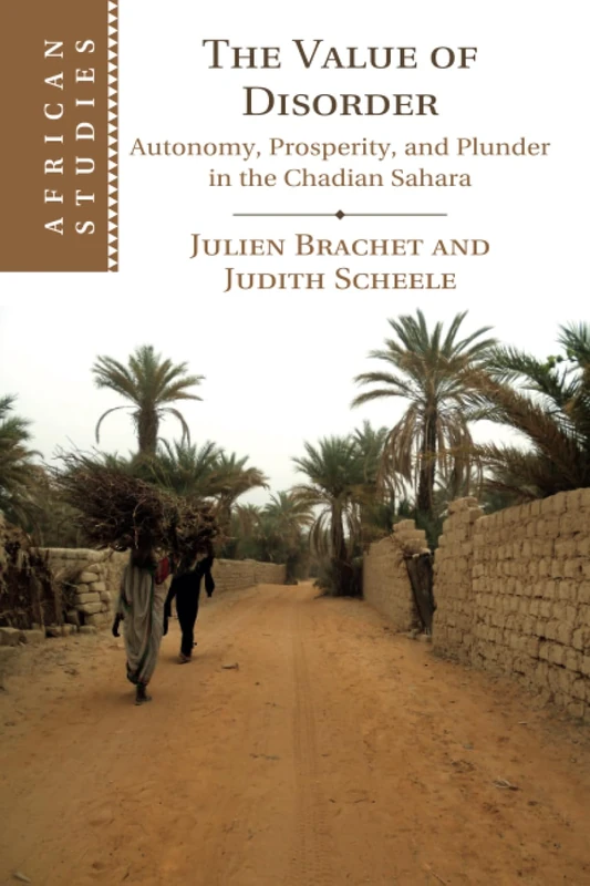 The Value of Disorder: Autonomy, Prosperity, and Plunder in the Chadian Sahara: 142 (African Studies, Series Number 142)