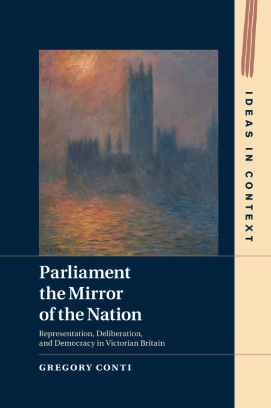 Parliament the Mirror of the Nation: Representation, Deliberation, and Democracy in Victorian Britain: 119 (Ideas in Context, Series Number 119)