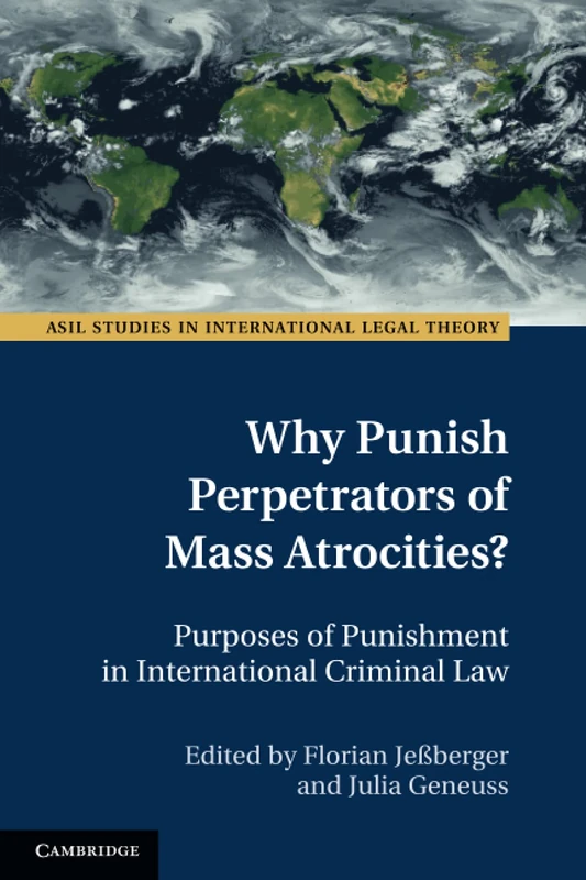 Why Punish Perpetrators of Mass Atrocities?: Purposes of Punishment in International Criminal Law (ASIL Studies in International Legal Theory)