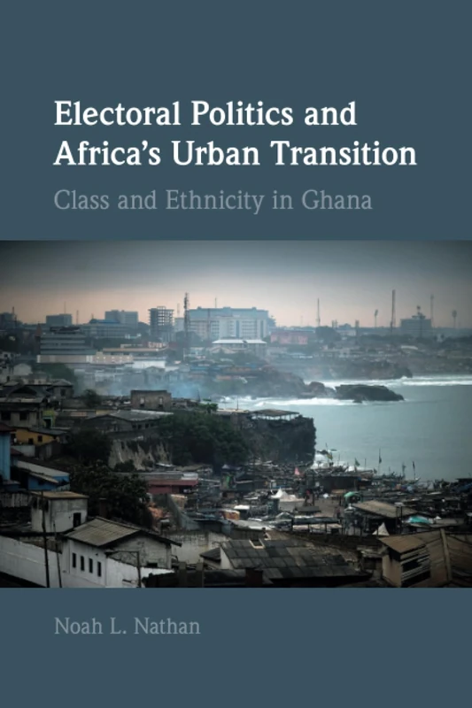 Electoral Politics and Africa's Urban Transition: Class and Ethnicity in Ghana (Cambridge Studies in Comparative Politics)