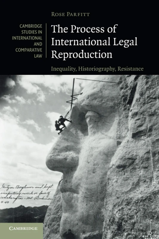 The Process of International Legal Reproduction: Inequality, Historiography, Resistance: 137 (Cambridge Studies in International and Comparative Law, Series Number 137)