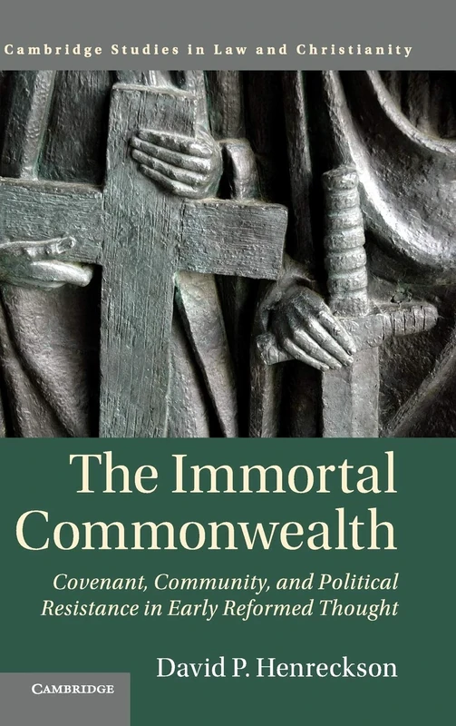 The Immortal Commonwealth: Covenant, Community, and Political Resistance in Early Reformed Thought (Law and Christianity)