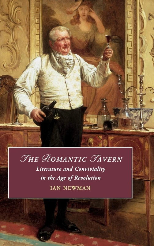 The Romantic Tavern: Literature and Conviviality in the Age of Revolution: 125 (Cambridge Studies in Romanticism, Series Number 125)