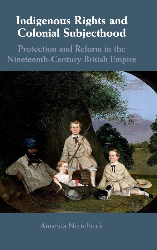 Indigenous Rights and Colonial Subjecthood: Protection and Reform in the Nineteenth-Century British Empire