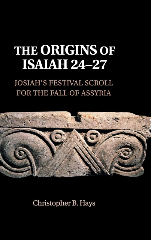 The Origins of Isaiah 24–27: Josiah's Festival Scroll for the Fall of Assyria