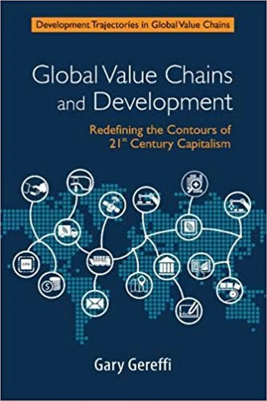 Global Value Chains and Development: Redefining the Contours of 21st Century Capitalism (Development Trajectories in Global Value Chains)