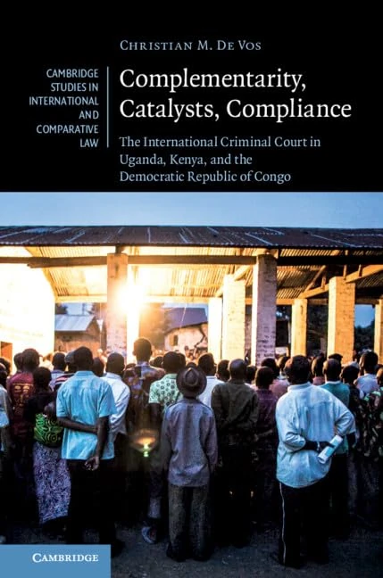 Complementarity, Catalysts, Compliance: The International Criminal Court in Uganda, Kenya, and the Democratic Republic of Congo: Series Number 147 ... and Comparative Law, Series Number 147)
